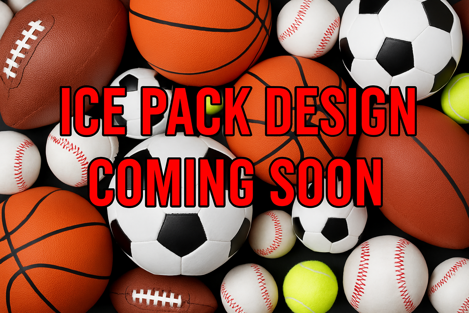 Coming Soon Pic with the text "Ice pack design coming soon"  place this text over a stock photo of multiple sports balls.  make the text red with thin black outline